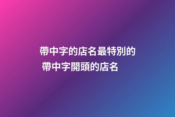帶中字的店名最特別的 帶中字開頭的店名
